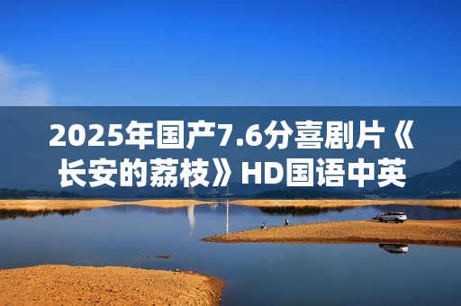 2025年国产7.6分喜剧片《长安的荔枝》HD国语中英双字
