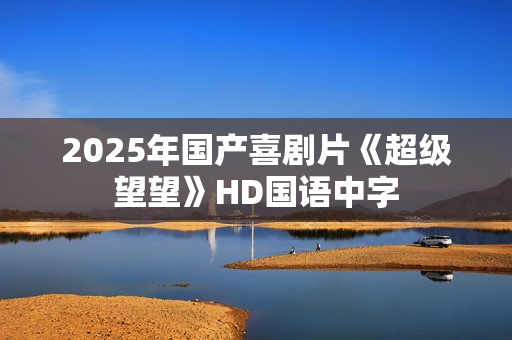 2025年国产喜剧片《超级望望》HD国语中字