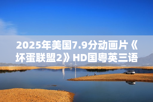 2025年美国7.9分动画片《坏蛋联盟2》HD国粤英三语中英双字
