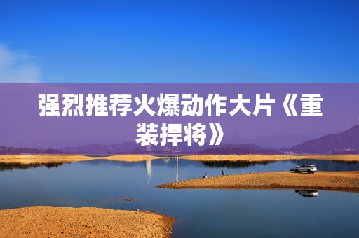 强烈推荐火爆动作大片《重装捍将》