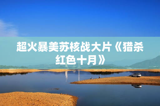超火暴美苏核战大片《猎杀红色十月》
