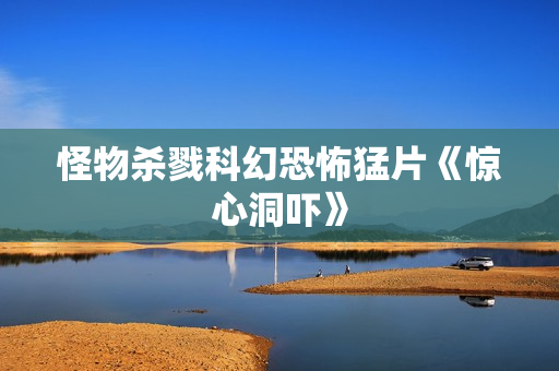 怪物杀戮科幻恐怖猛片《惊心洞吓》