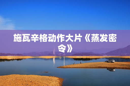 施瓦辛格动作大片《蒸发密令》