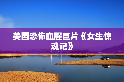 美国恐怖血腥巨片《女生惊魂记》