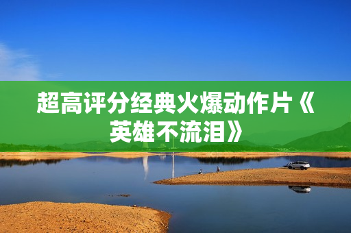超高评分经典火爆动作片《英雄不流泪》