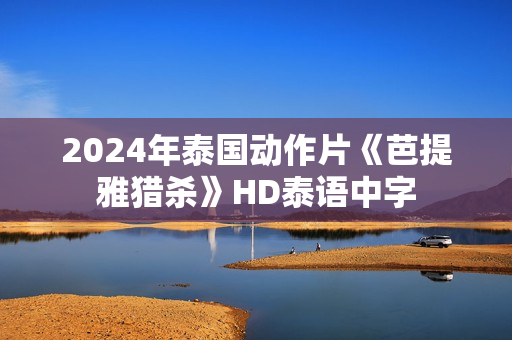 2024年泰国动作片《芭提雅猎杀》HD泰语中字
