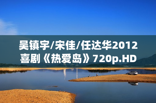 吴镇宇/宋佳/任达华2012喜剧《热爱岛》720p.HD国语中字