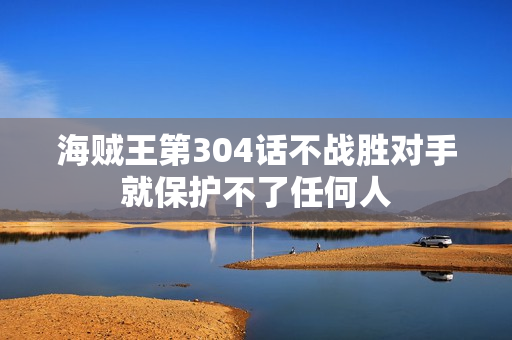 海贼王第304话不战胜对手就保护不了任何人