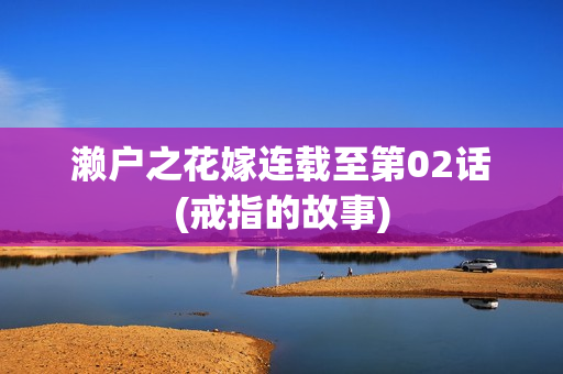 濑户之花嫁连载至第02话(戒指的故事)