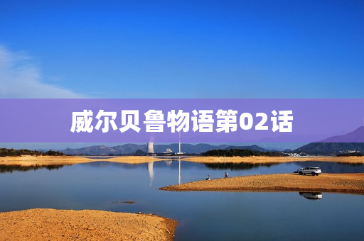 威尔贝鲁物语第02话