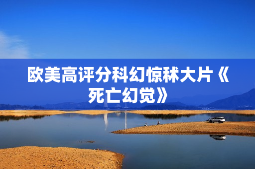 欧美高评分科幻惊秫大片《死亡幻觉》