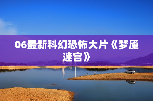 06最新科幻恐怖大片《梦魇迷宫》