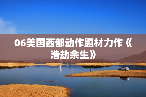 06美国西部动作题材力作《浩劫余生》
