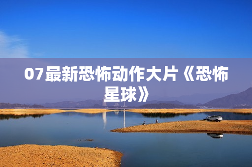 07最新恐怖动作大片《恐怖星球》