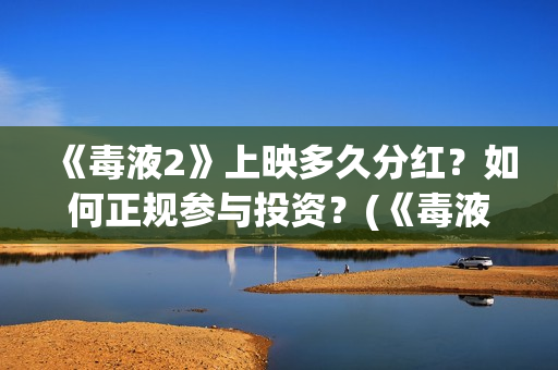 《毒液2》上映多久分红？如何正规参与投资？(《毒液2》上映时间)