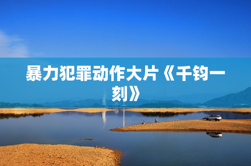 暴力犯罪动作大片《千钧一刻》