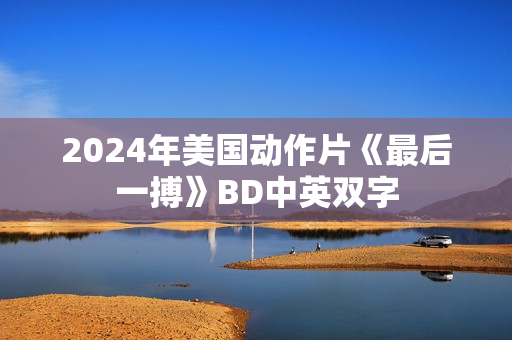 2024年美国动作片《最后一搏》BD中英双字