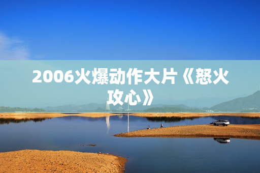 2006火爆动作大片《怒火攻心》