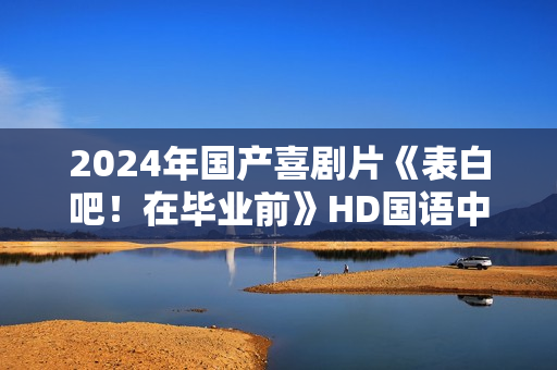 2024年国产喜剧片《表白吧！在毕业前》HD国语中字