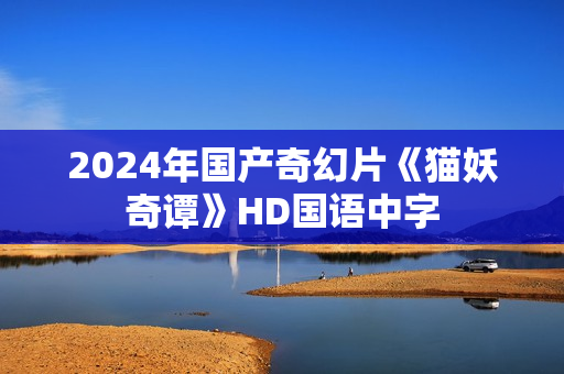 2024年国产奇幻片《猫妖奇谭》HD国语中字