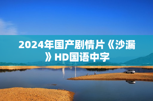 2024年国产剧情片《沙漏》HD国语中字