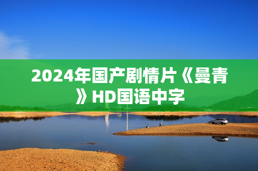 2024年国产剧情片《曼青》HD国语中字