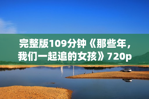 完整版109分钟《那些年，我们一起追的女孩》720p.BD中字