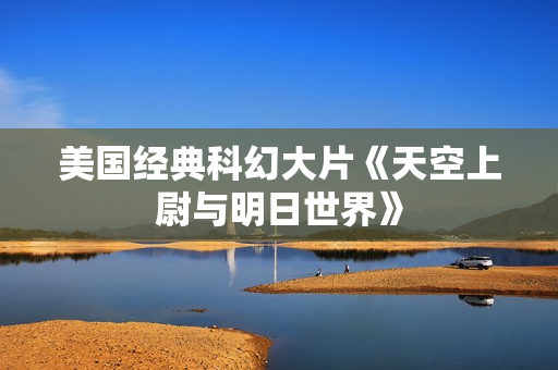 美国经典科幻大片《天空上尉与明日世界》