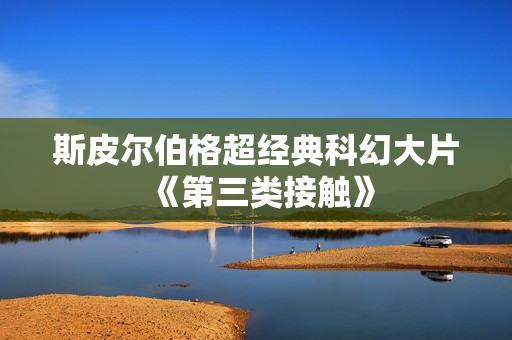 斯皮尔伯格超经典科幻大片《第三类接触》