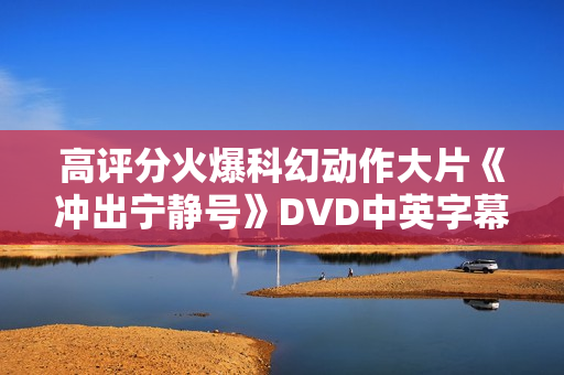 高评分火爆科幻动作大片《冲出宁静号》DVD中英字幕