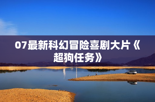 07最新科幻冒险喜剧大片《超狗任务》