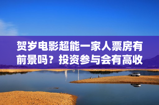 贺岁电影超能一家人票房有前景吗？投资参与会有高收益吗？成本多少？(电影超能计划免费观看完整版)