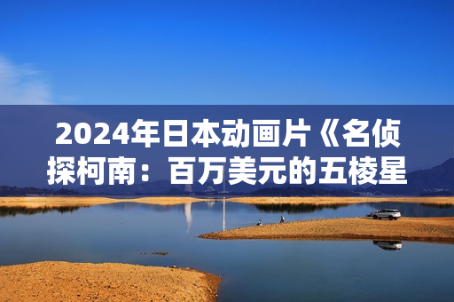 2024年日本动画片《名侦探柯南：百万美元的五棱星》BD双语双字