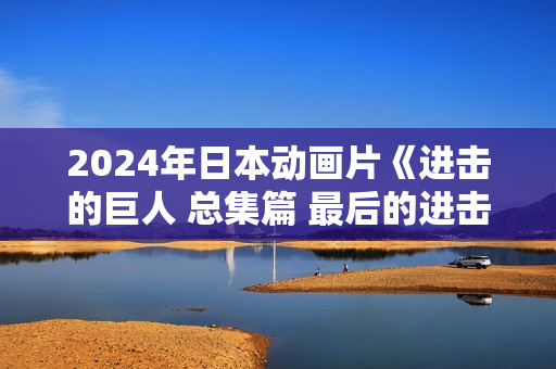 2024年日本动画片《进击的巨人 总集篇 最后的进击》HD日语中字