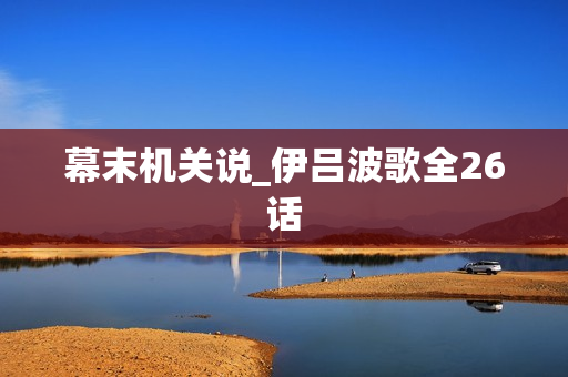 幕末机关说_伊吕波歌全26话