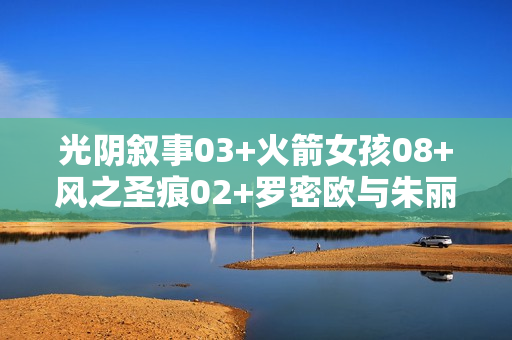 光阴叙事03+火箭女孩08+风之圣痕02+罗密欧与朱丽叶03