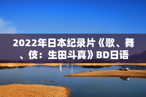 2022年日本纪录片《歌、舞、伎：生田斗真》BD日语中字