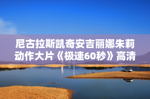 尼古拉斯凯奇安吉丽娜朱莉动作大片《极速60秒》高清