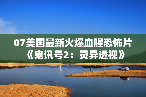 07美国最新火爆血腥恐怖片《鬼讯号2：灵异透视》