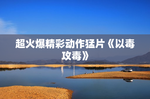 超火爆精彩动作猛片《以毒攻毒》