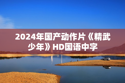 2024年国产动作片《精武少年》HD国语中字