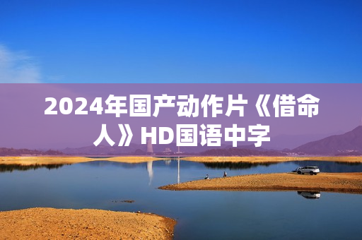 2024年国产动作片《借命人》HD国语中字 2024年国产动作片《借命人》HD国语中字