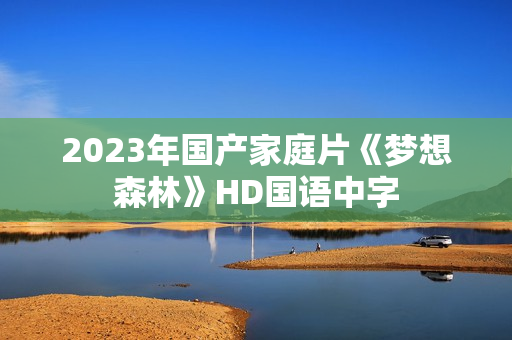 2023年国产家庭片《梦想森林》HD国语中字