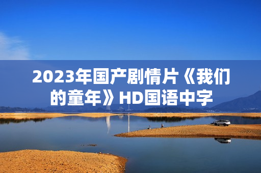 2023年国产剧情片《我们的童年》HD国语中字