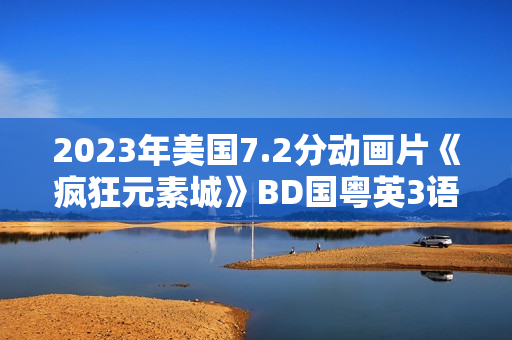 2023年美国7.2分动画片《疯狂元素城》BD国粤英3语双字