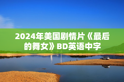 2024年美国剧情片《最后的舞女》BD英语中字 2024年美国剧情片《最后的舞女》BD英语中字