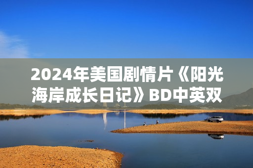 2024年美国剧情片《阳光海岸成长日记》BD中英双字 2024年美国剧情片《阳光海岸成长日记》BD中英双字