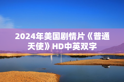 2024年美国剧情片《普通天使》HD中英双字 2024年美国剧情片《普通天使》HD中英双字