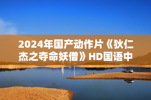 2024年国产动作片《狄仁杰之夺命妖僧》HD国语中字
