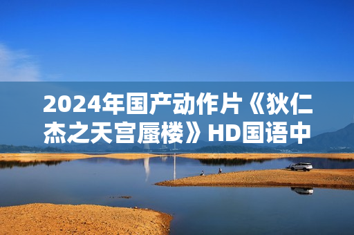 2024年国产动作片《狄仁杰之天宫蜃楼》HD国语中字